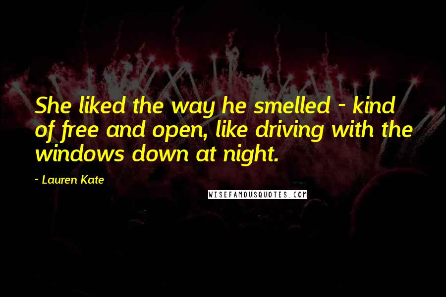 Lauren Kate Quotes: She liked the way he smelled - kind of free and open, like driving with the windows down at night.