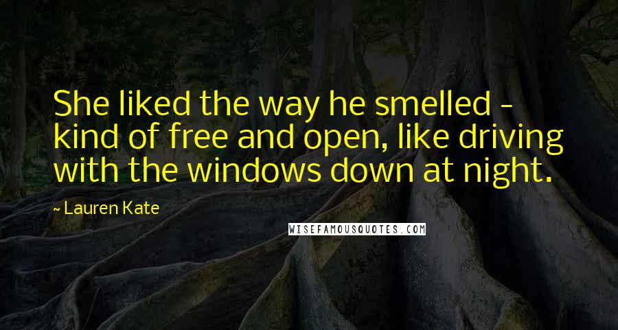 Lauren Kate Quotes: She liked the way he smelled - kind of free and open, like driving with the windows down at night.