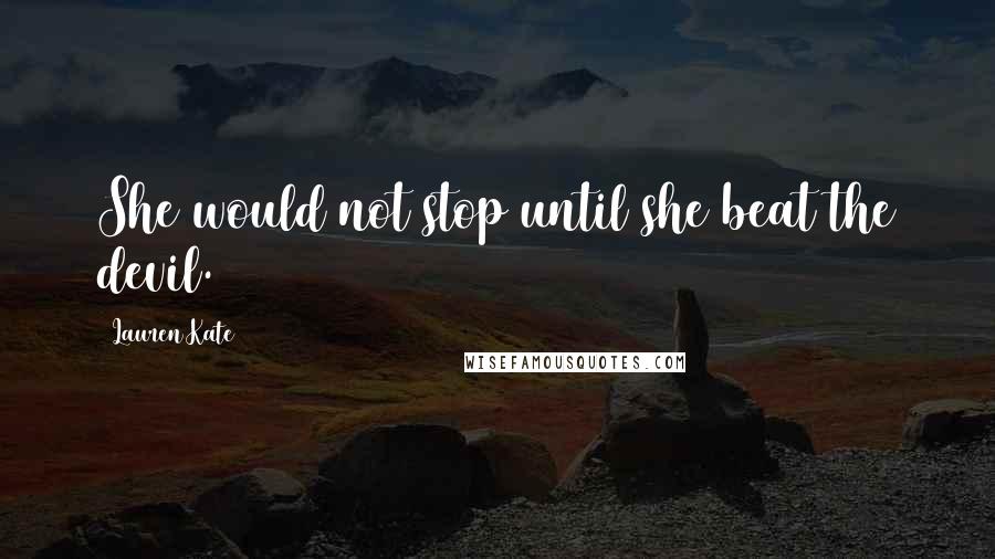 Lauren Kate Quotes: She would not stop until she beat the devil.