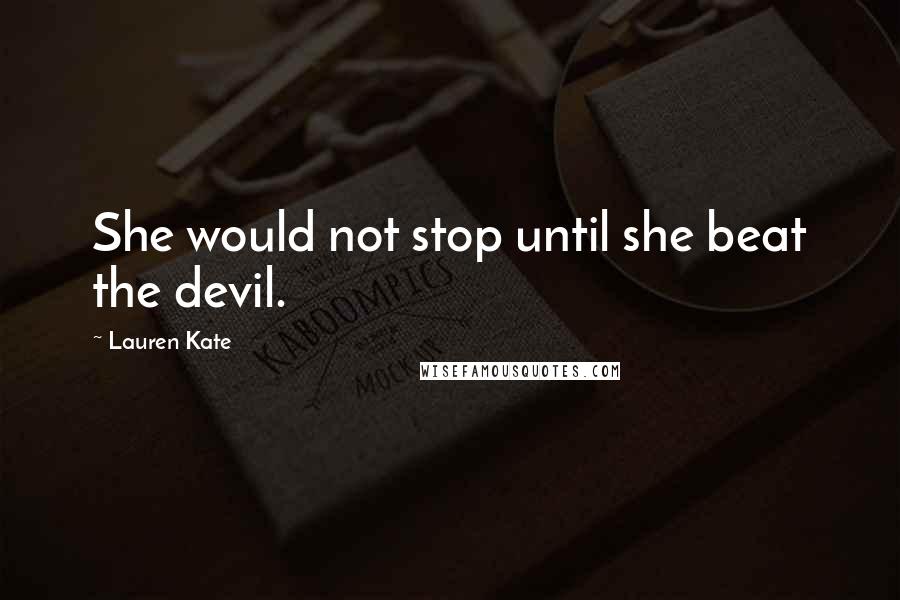 Lauren Kate Quotes: She would not stop until she beat the devil.