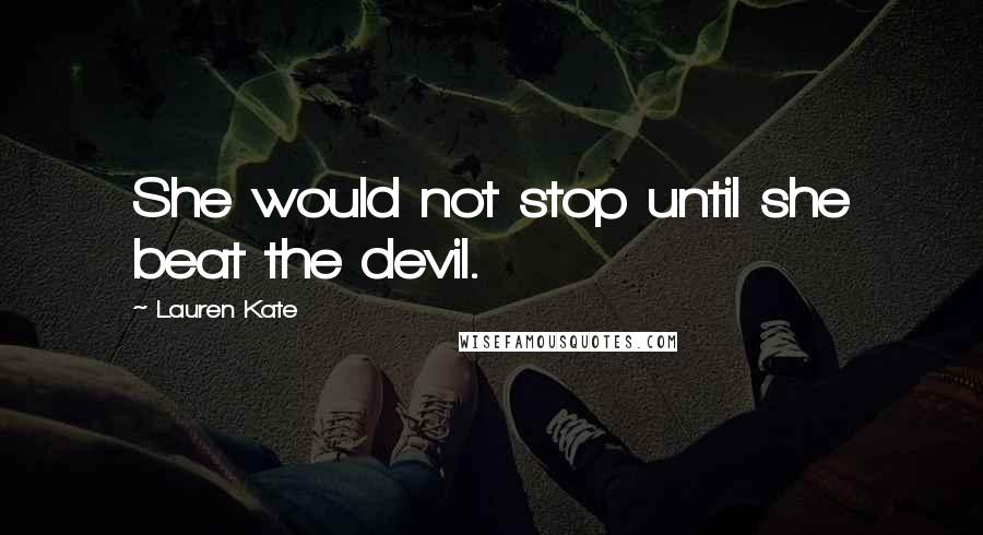 Lauren Kate Quotes: She would not stop until she beat the devil.