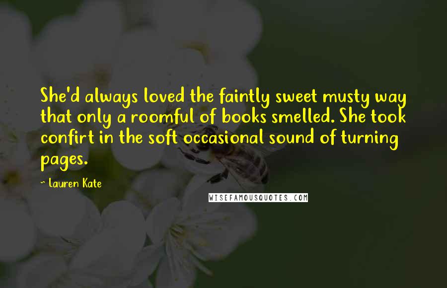 Lauren Kate Quotes: She'd always loved the faintly sweet musty way that only a roomful of books smelled. She took confirt in the soft occasional sound of turning pages.