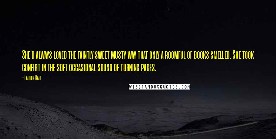 Lauren Kate Quotes: She'd always loved the faintly sweet musty way that only a roomful of books smelled. She took confirt in the soft occasional sound of turning pages.