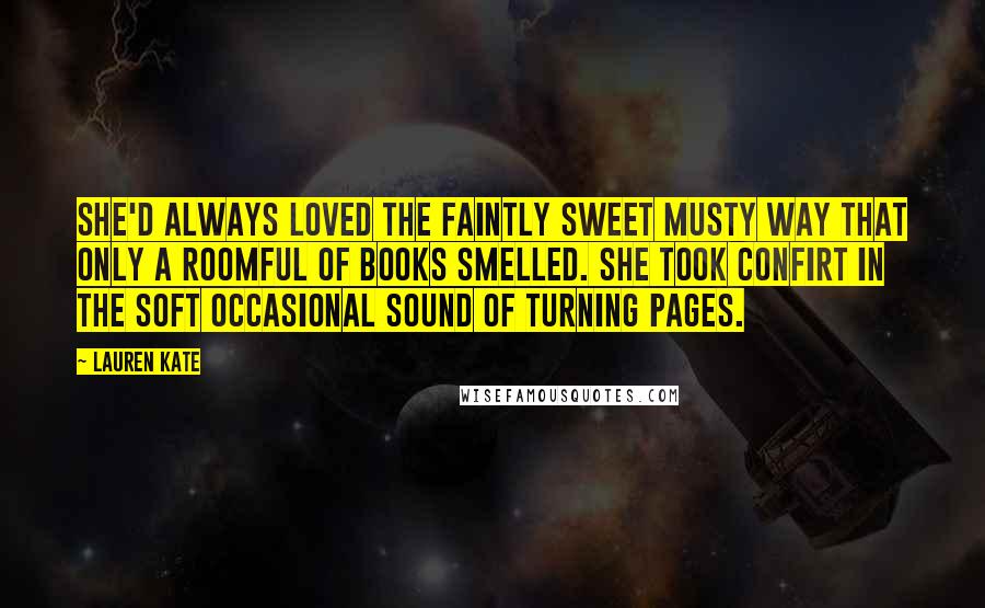 Lauren Kate Quotes: She'd always loved the faintly sweet musty way that only a roomful of books smelled. She took confirt in the soft occasional sound of turning pages.