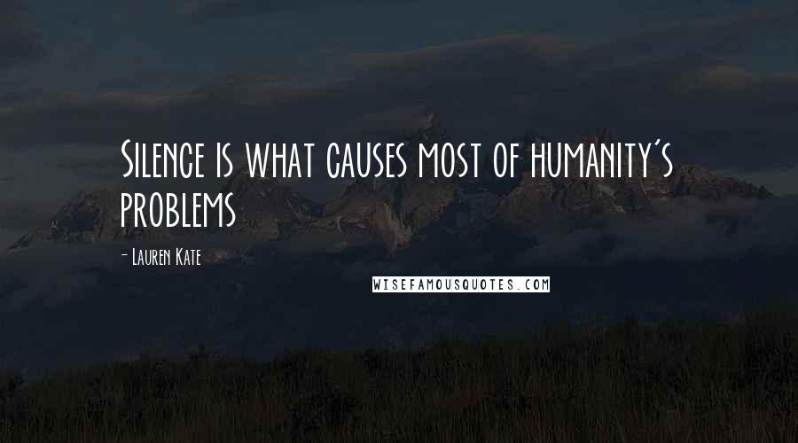 Lauren Kate Quotes: Silence is what causes most of humanity's problems