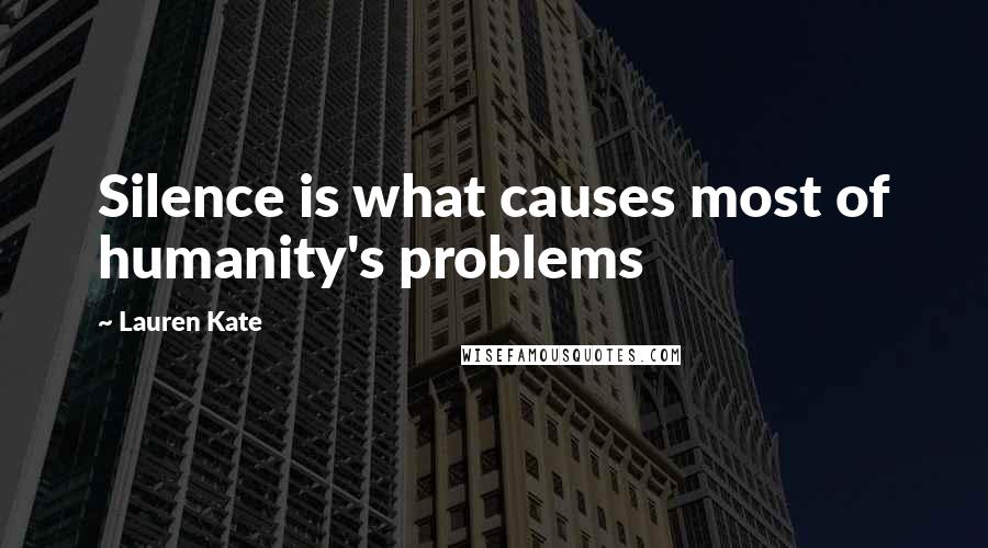 Lauren Kate Quotes: Silence is what causes most of humanity's problems