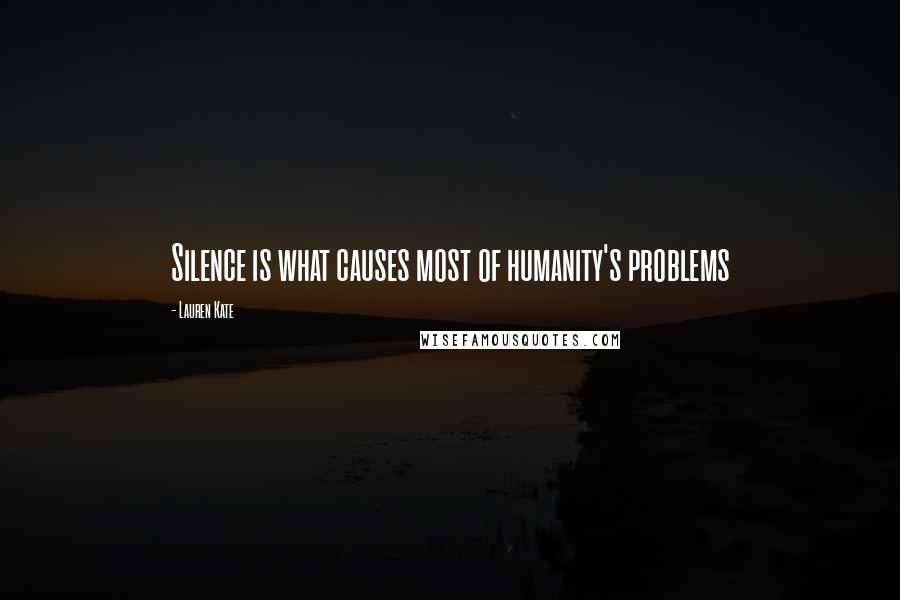 Lauren Kate Quotes: Silence is what causes most of humanity's problems