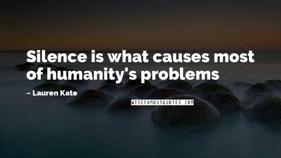 Lauren Kate Quotes: Silence is what causes most of humanity's problems