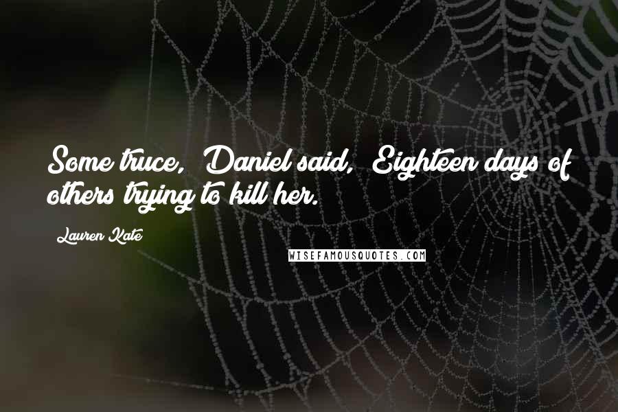 Lauren Kate Quotes: Some truce," Daniel said, "Eighteen days of others trying to kill her.