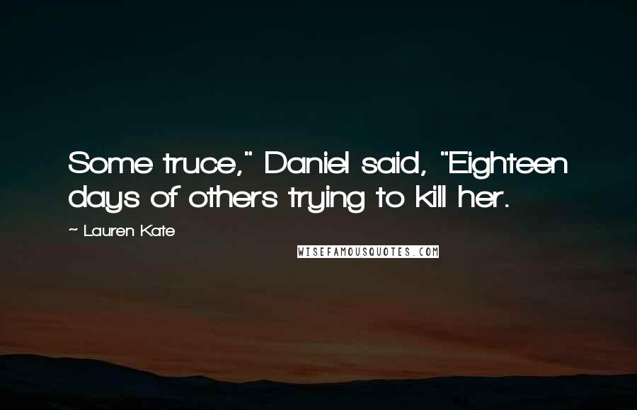 Lauren Kate Quotes: Some truce," Daniel said, "Eighteen days of others trying to kill her.