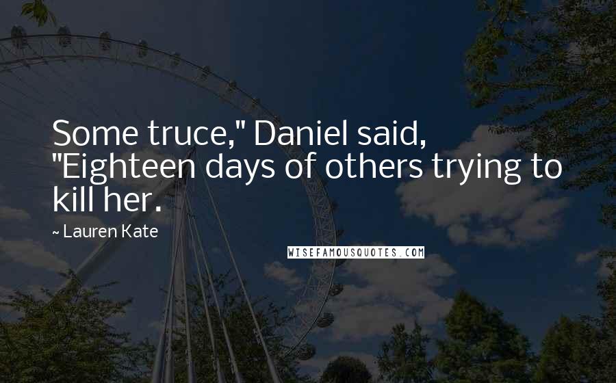 Lauren Kate Quotes: Some truce," Daniel said, "Eighteen days of others trying to kill her.