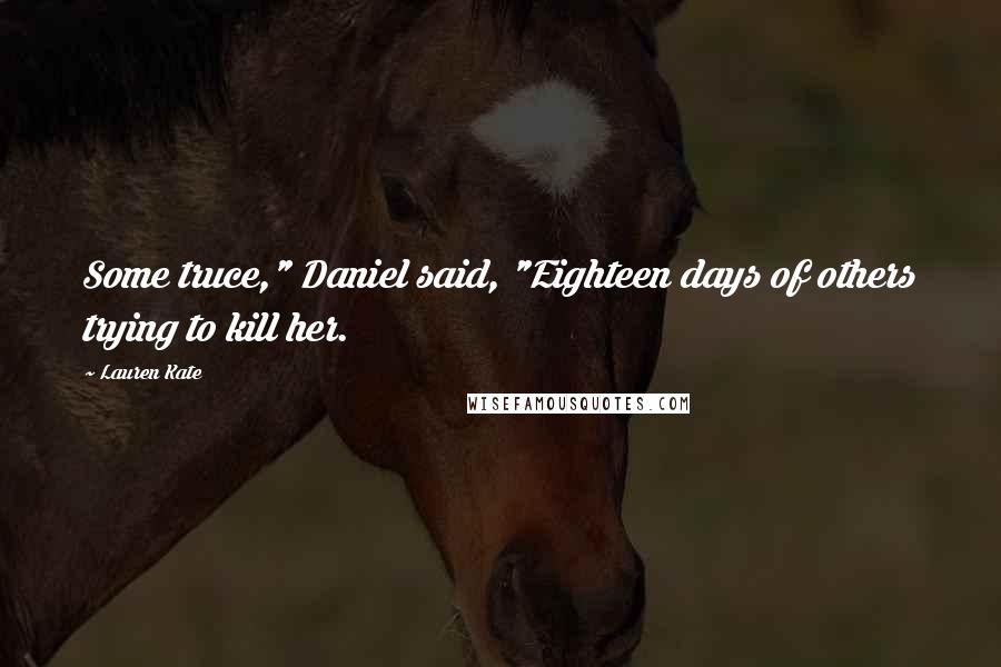 Lauren Kate Quotes: Some truce," Daniel said, "Eighteen days of others trying to kill her.