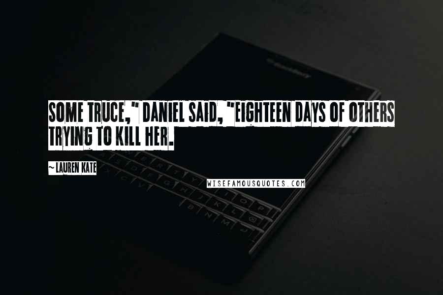 Lauren Kate Quotes: Some truce," Daniel said, "Eighteen days of others trying to kill her.