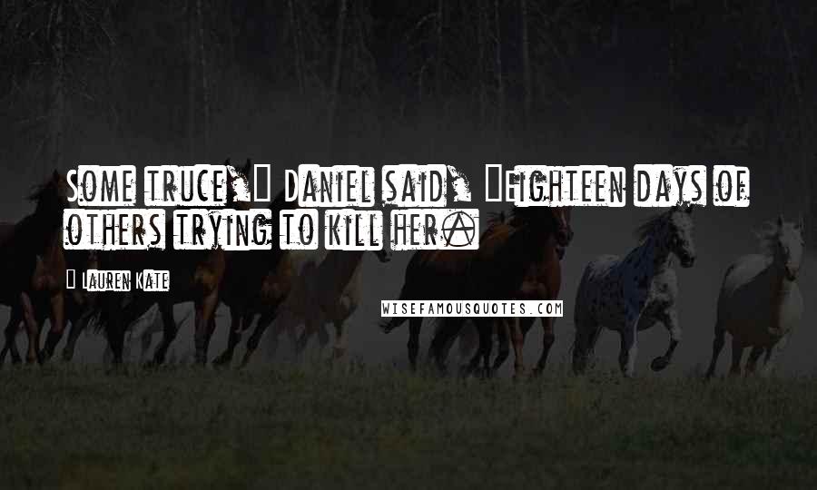 Lauren Kate Quotes: Some truce," Daniel said, "Eighteen days of others trying to kill her.