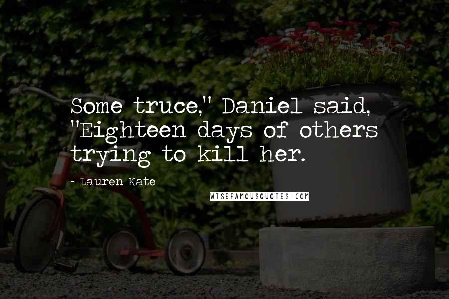 Lauren Kate Quotes: Some truce," Daniel said, "Eighteen days of others trying to kill her.