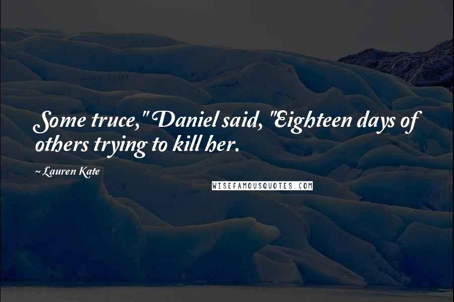 Lauren Kate Quotes: Some truce," Daniel said, "Eighteen days of others trying to kill her.