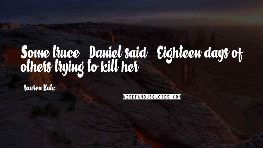 Lauren Kate Quotes: Some truce," Daniel said, "Eighteen days of others trying to kill her.