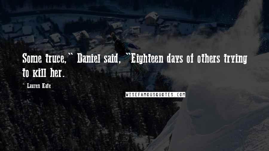 Lauren Kate Quotes: Some truce," Daniel said, "Eighteen days of others trying to kill her.