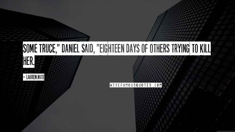 Lauren Kate Quotes: Some truce," Daniel said, "Eighteen days of others trying to kill her.