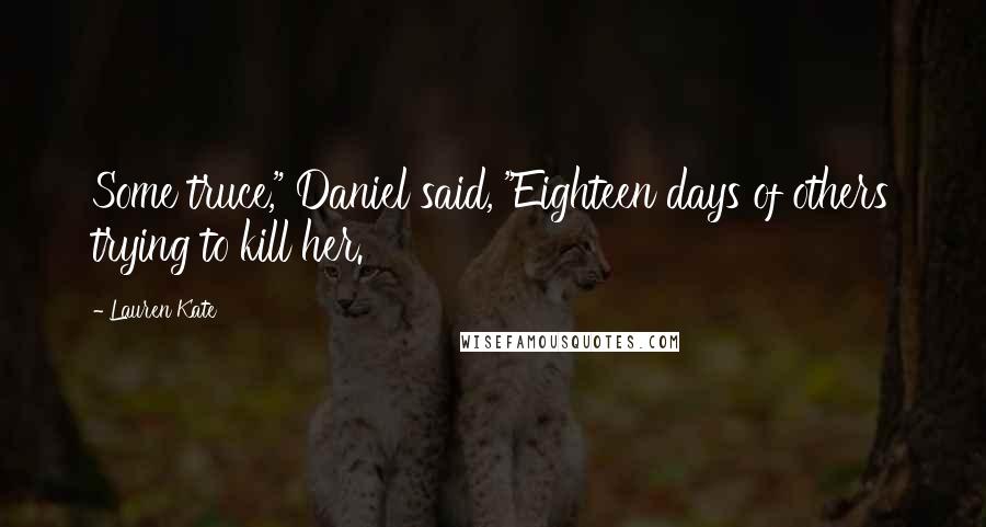 Lauren Kate Quotes: Some truce," Daniel said, "Eighteen days of others trying to kill her.