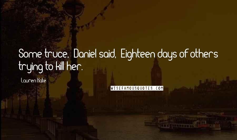 Lauren Kate Quotes: Some truce," Daniel said, "Eighteen days of others trying to kill her.