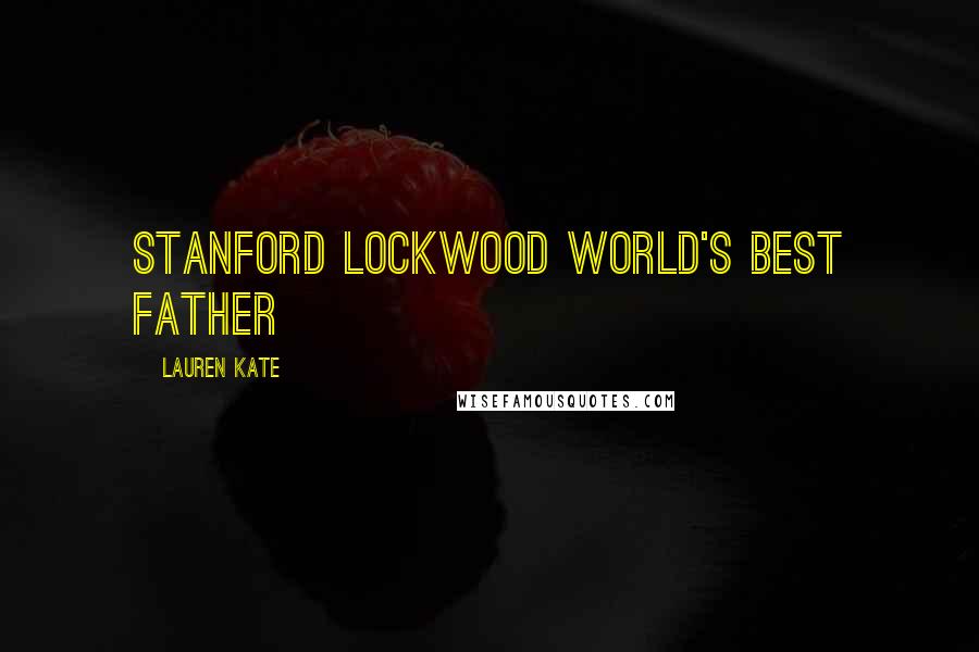 Lauren Kate Quotes: STANFORD LOCKWOOD WORLD'S BEST FATHER