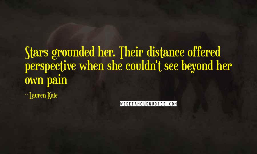 Lauren Kate Quotes: Stars grounded her. Their distance offered perspective when she couldn't see beyond her own pain