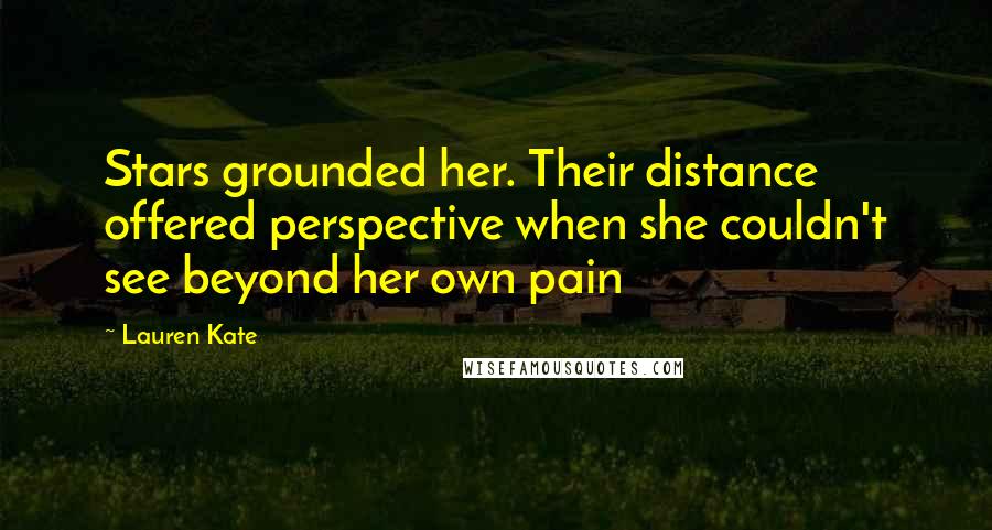 Lauren Kate Quotes: Stars grounded her. Their distance offered perspective when she couldn't see beyond her own pain