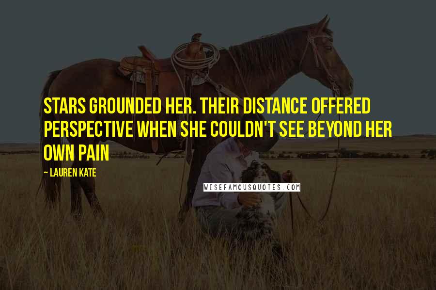 Lauren Kate Quotes: Stars grounded her. Their distance offered perspective when she couldn't see beyond her own pain