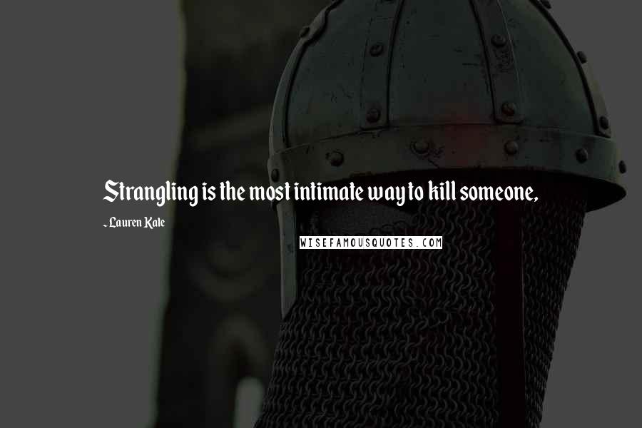 Lauren Kate Quotes: Strangling is the most intimate way to kill someone,