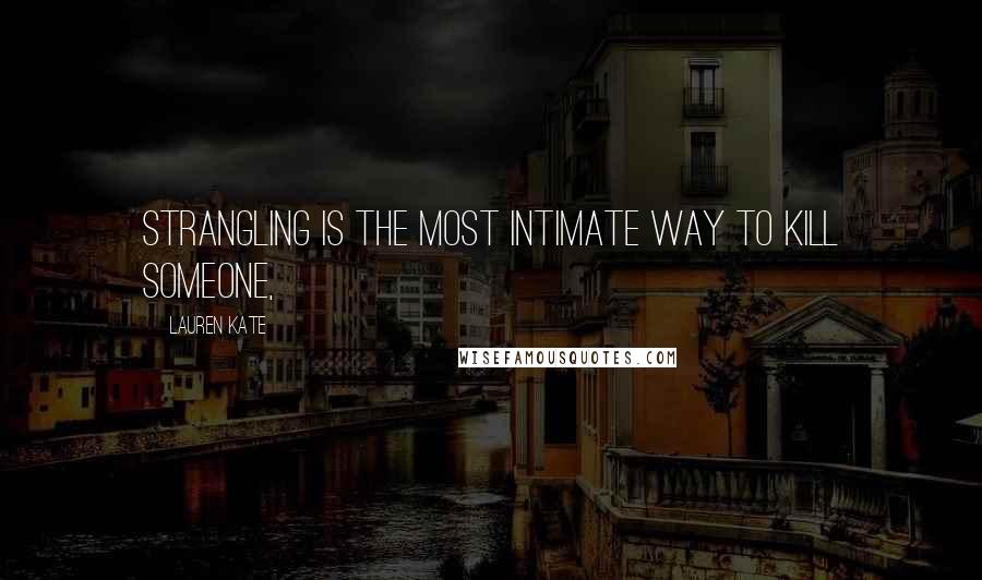 Lauren Kate Quotes: Strangling is the most intimate way to kill someone,