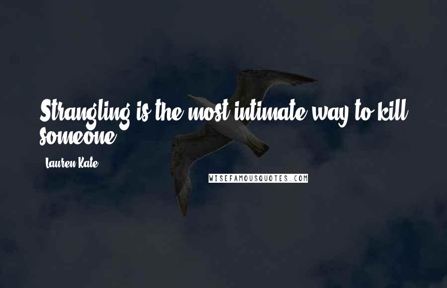 Lauren Kate Quotes: Strangling is the most intimate way to kill someone,