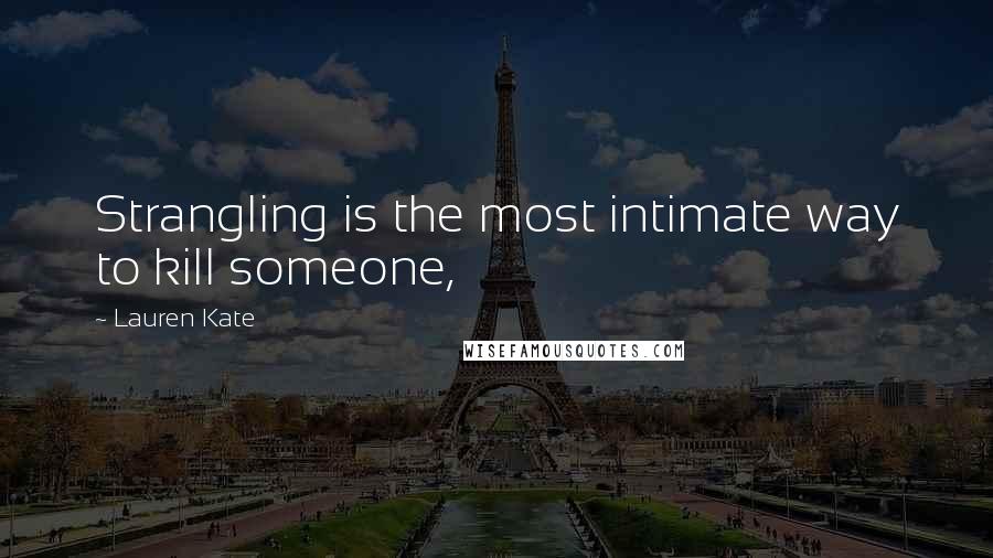 Lauren Kate Quotes: Strangling is the most intimate way to kill someone,