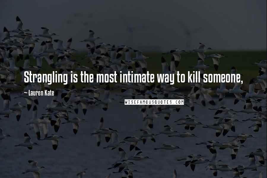 Lauren Kate Quotes: Strangling is the most intimate way to kill someone,