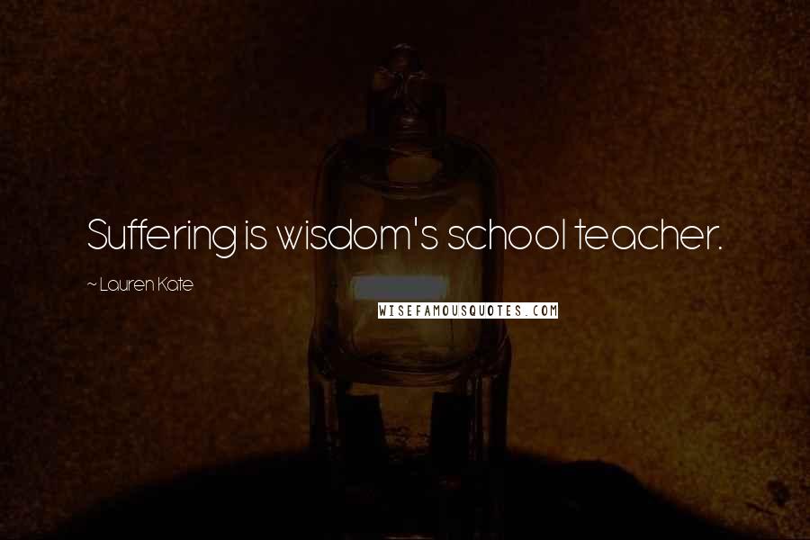 Lauren Kate Quotes: Suffering is wisdom's school teacher.