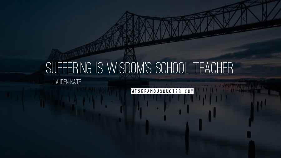 Lauren Kate Quotes: Suffering is wisdom's school teacher.