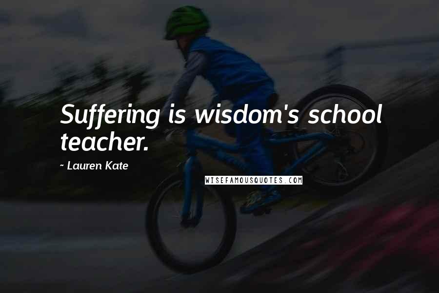 Lauren Kate Quotes: Suffering is wisdom's school teacher.