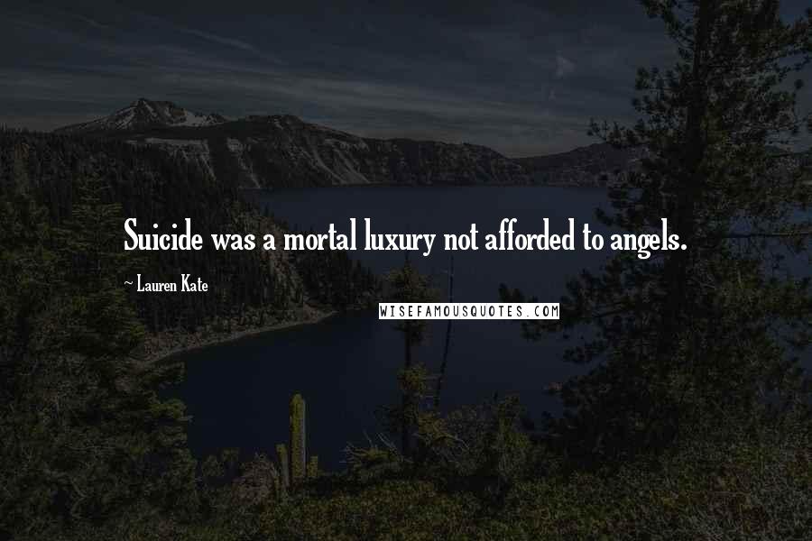 Lauren Kate Quotes: Suicide was a mortal luxury not afforded to angels.