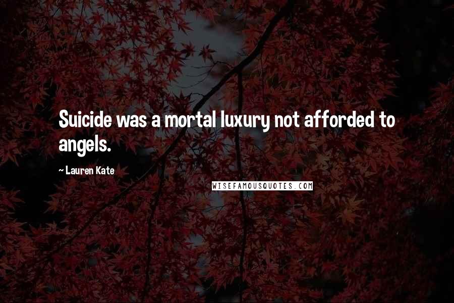 Lauren Kate Quotes: Suicide was a mortal luxury not afforded to angels.