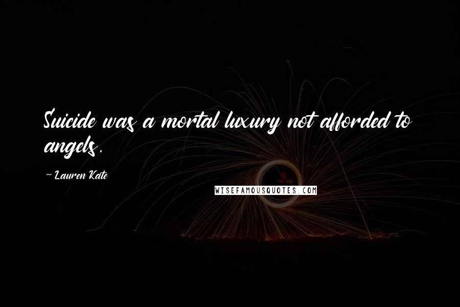 Lauren Kate Quotes: Suicide was a mortal luxury not afforded to angels.
