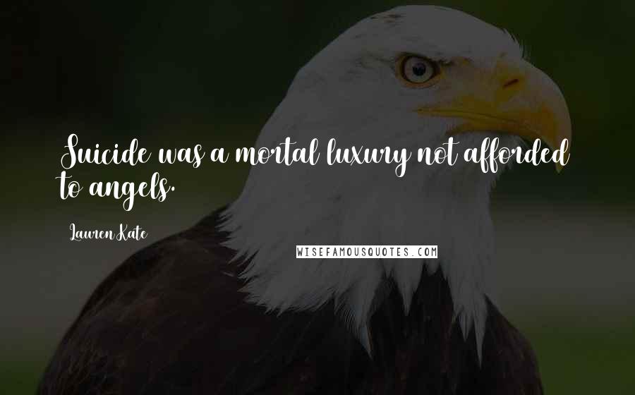 Lauren Kate Quotes: Suicide was a mortal luxury not afforded to angels.