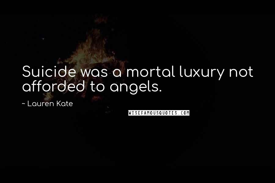 Lauren Kate Quotes: Suicide was a mortal luxury not afforded to angels.