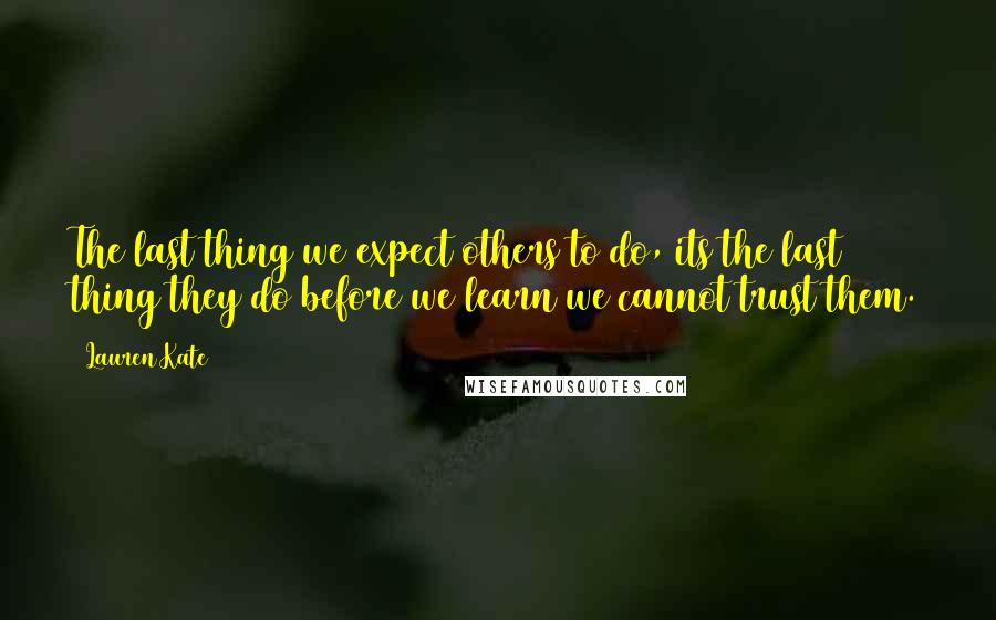 Lauren Kate Quotes: The last thing we expect others to do, its the last thing they do before we learn we cannot trust them.