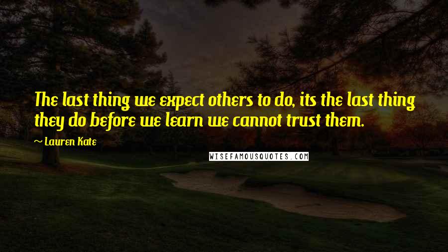 Lauren Kate Quotes: The last thing we expect others to do, its the last thing they do before we learn we cannot trust them.