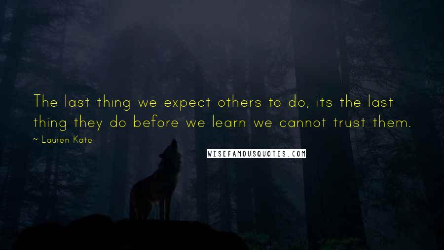 Lauren Kate Quotes: The last thing we expect others to do, its the last thing they do before we learn we cannot trust them.