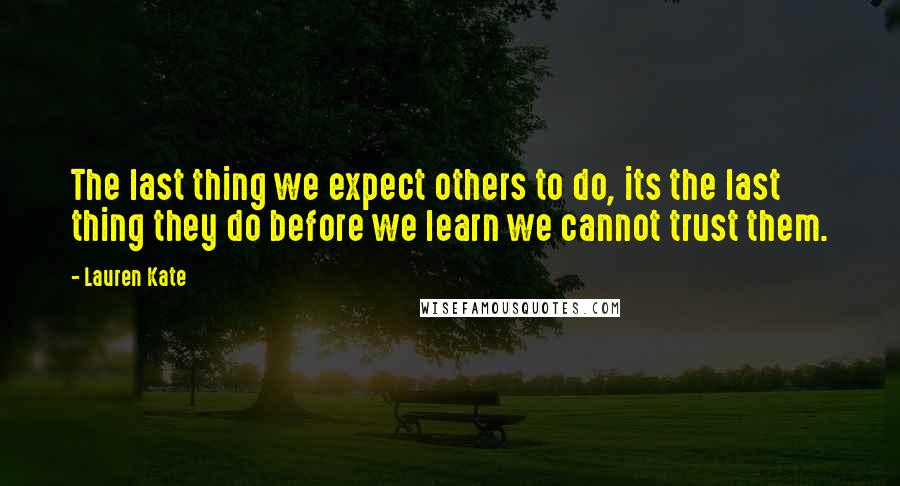 Lauren Kate Quotes: The last thing we expect others to do, its the last thing they do before we learn we cannot trust them.