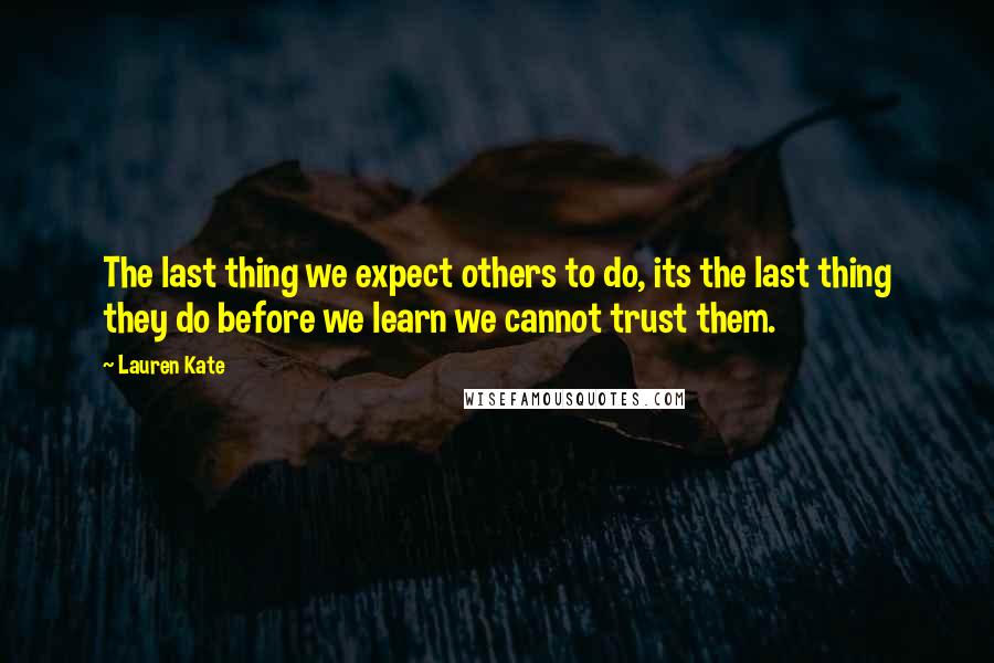 Lauren Kate Quotes: The last thing we expect others to do, its the last thing they do before we learn we cannot trust them.