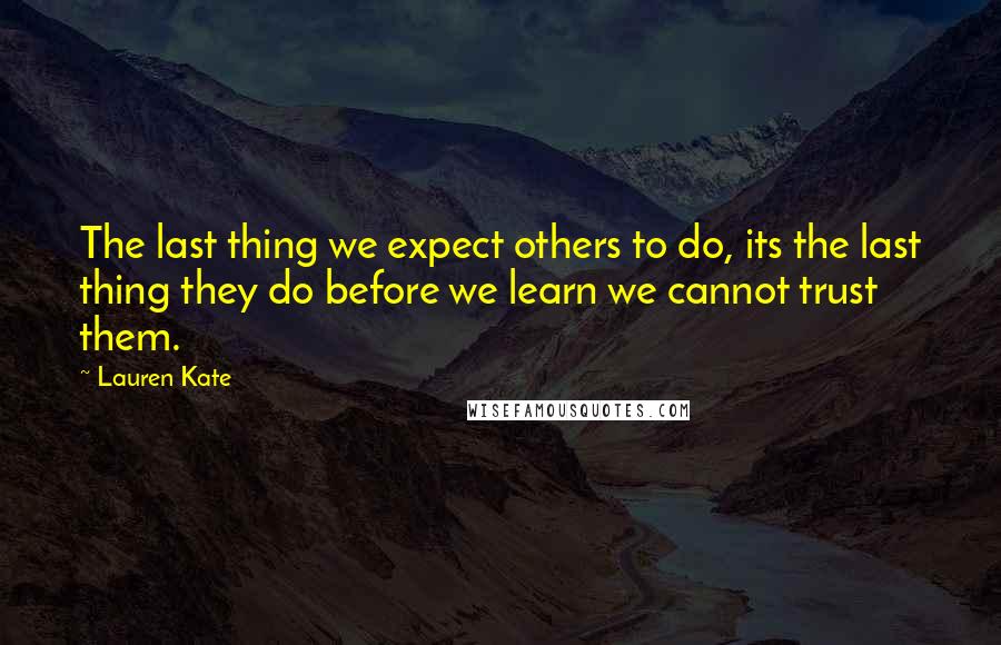 Lauren Kate Quotes: The last thing we expect others to do, its the last thing they do before we learn we cannot trust them.