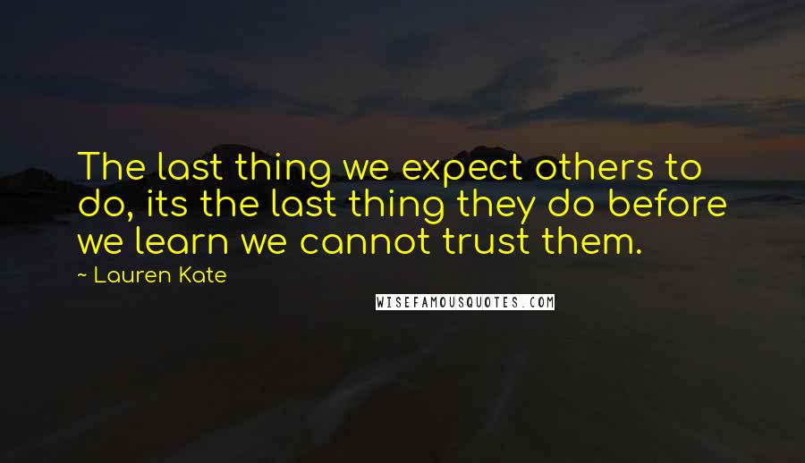 Lauren Kate Quotes: The last thing we expect others to do, its the last thing they do before we learn we cannot trust them.