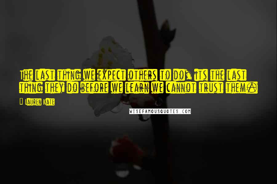 Lauren Kate Quotes: The last thing we expect others to do, its the last thing they do before we learn we cannot trust them.